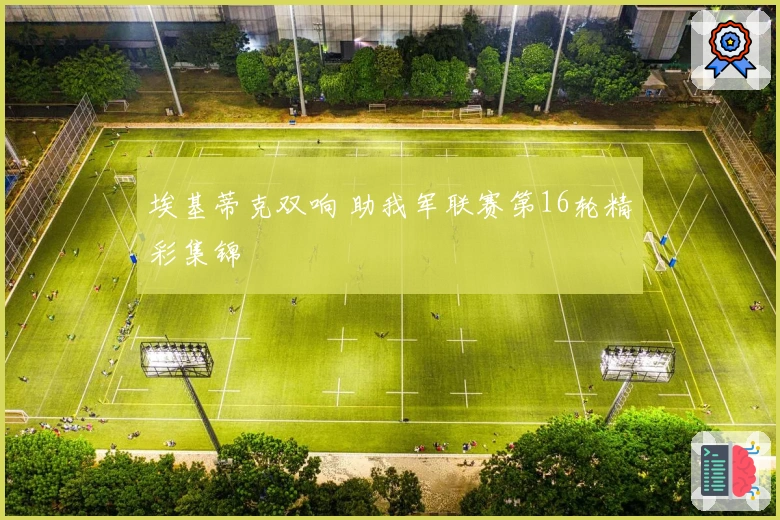 埃基蒂克双响 助我军联赛第16轮精彩集锦
