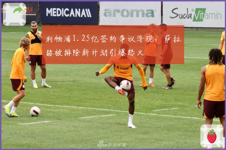 利物浦1.25亿签约争议浮现，萨拉赫被排除新计划引爆怒火