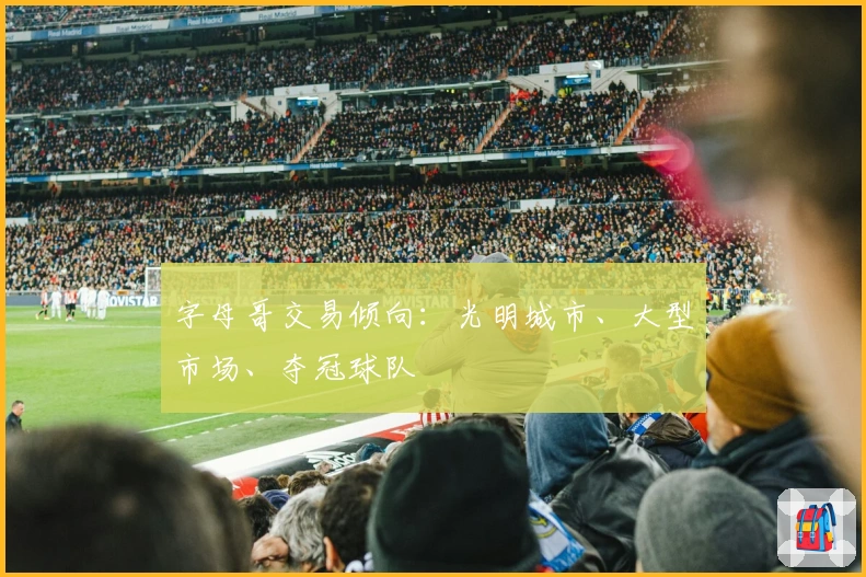 字母哥交易倾向：光明城市、大型市场、夺冠球队