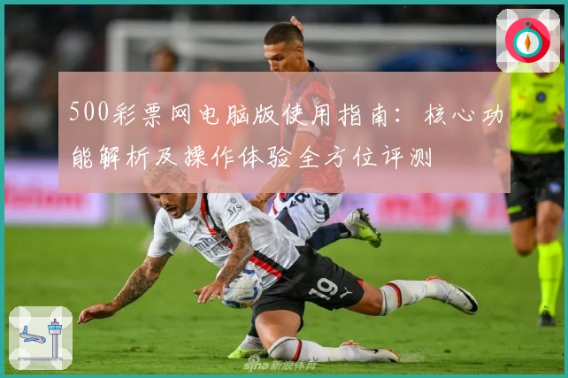 500彩票网电脑版使用指南：核心功能解析及操作体验全方位评测