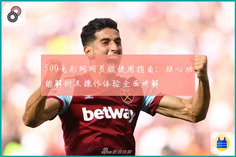 500竞彩网网页版使用指南：核心功能解析及操作体验全面讲解