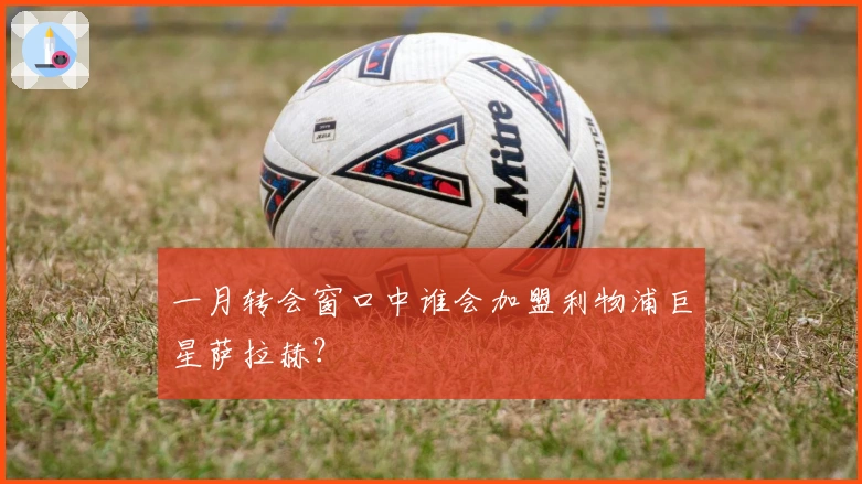 一月转会窗口中谁会加盟利物浦巨星萨拉赫？