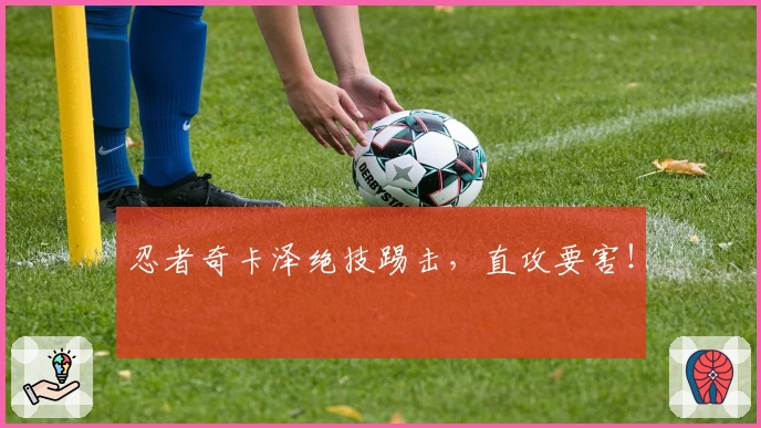 忍者奇卡泽绝技踢击，直攻要害！