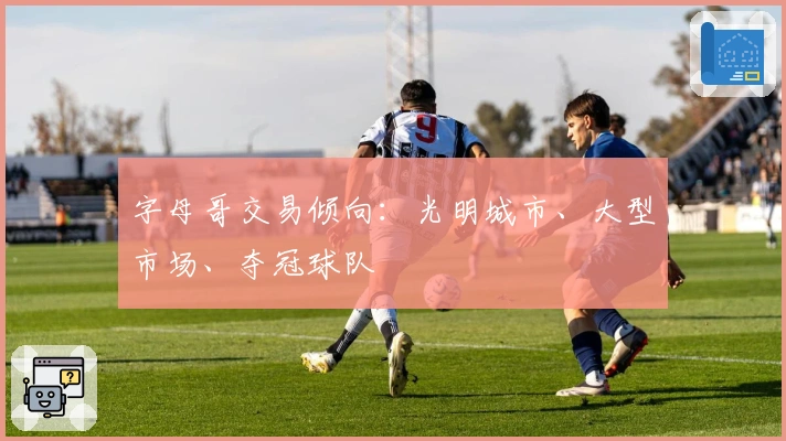 字母哥交易倾向：光明城市、大型市场、夺冠球队