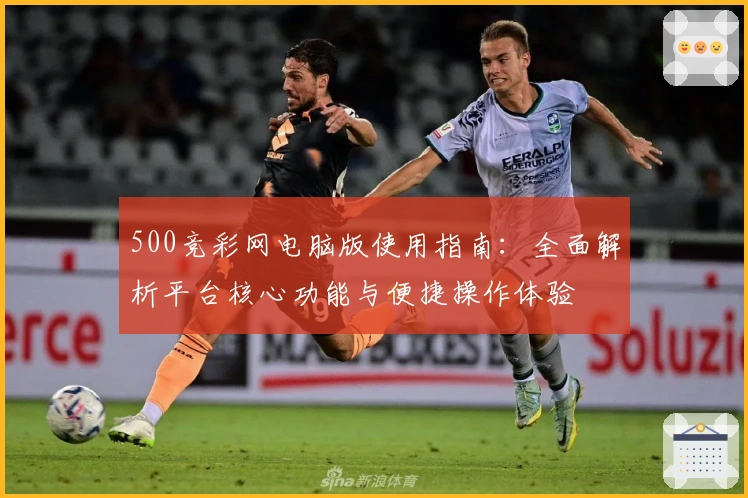500竞彩网电脑版使用指南：全面解析平台核心功能与便捷操作体验