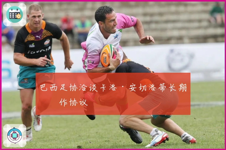 巴西足协洽谈卡洛·安切洛蒂长期合作协议