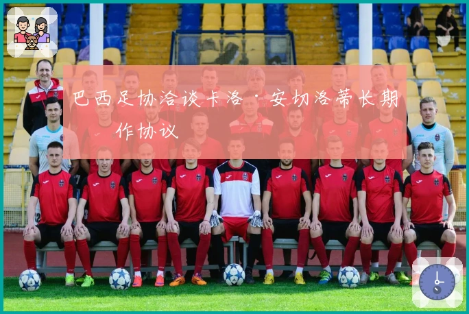 巴西足协洽谈卡洛·安切洛蒂长期合作协议