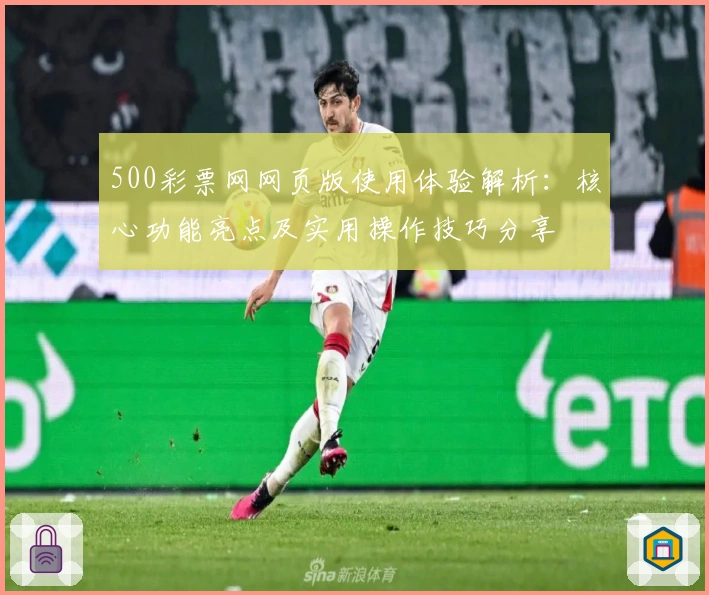 500彩票网网页版使用体验解析：核心功能亮点及实用操作技巧分享