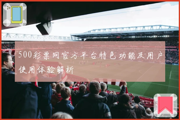 500彩票网官方平台特色功能及用户使用体验解析