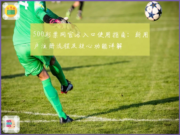 500彩票网官方入口使用指南：新用户注册流程及核心功能详解