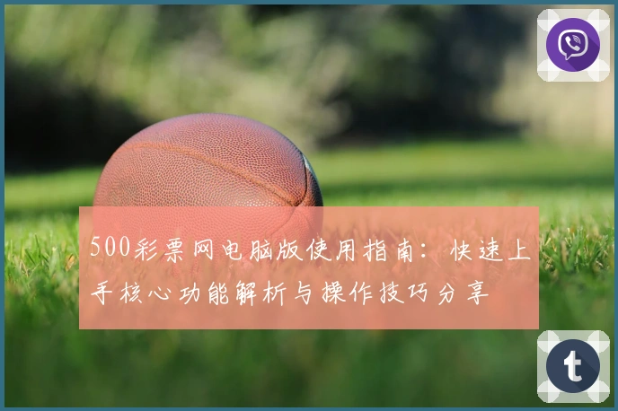 500彩票网电脑版使用指南:快速上手核心功能解析与操作技巧分享