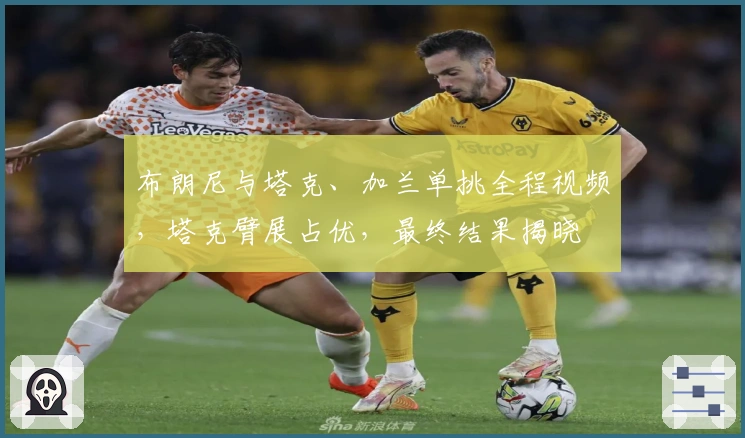 布朗尼与塔克、加兰单挑全程视频，塔克臂展占优，最终结果揭晓