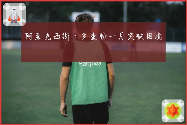 阿莱克西斯·罗查盼一月突破困境