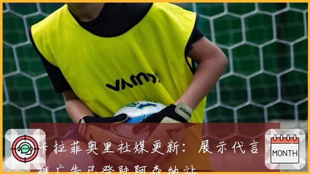 卡拉菲奥里社媒更新：展示代言内裤广告已登陆阿森纳站