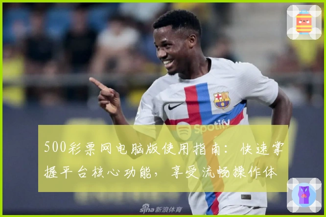 500彩票网电脑版使用指南：快速掌握平台核心功能，享受流畅操作体验