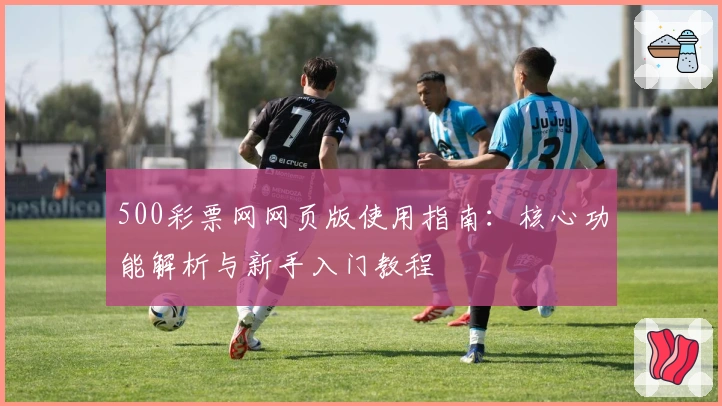 500彩票网网页版使用指南：核心功能解析与新手入门教程