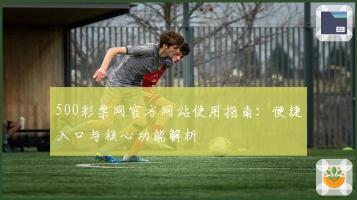 500彩票网官方网站使用指南：便捷入口与核心功能解析