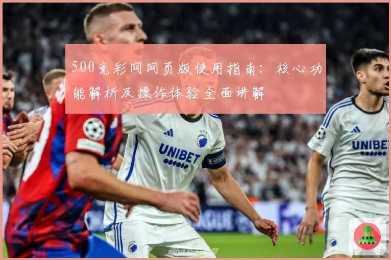 500竞彩网网页版使用指南:核心功能解析及操作体验全面讲解