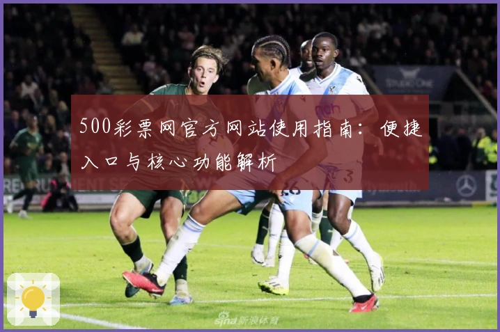 500彩票网官方网站使用指南：便捷入口与核心功能解析