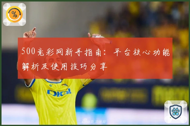 500竞彩网新手指南：平台核心功能解析及使用技巧分享